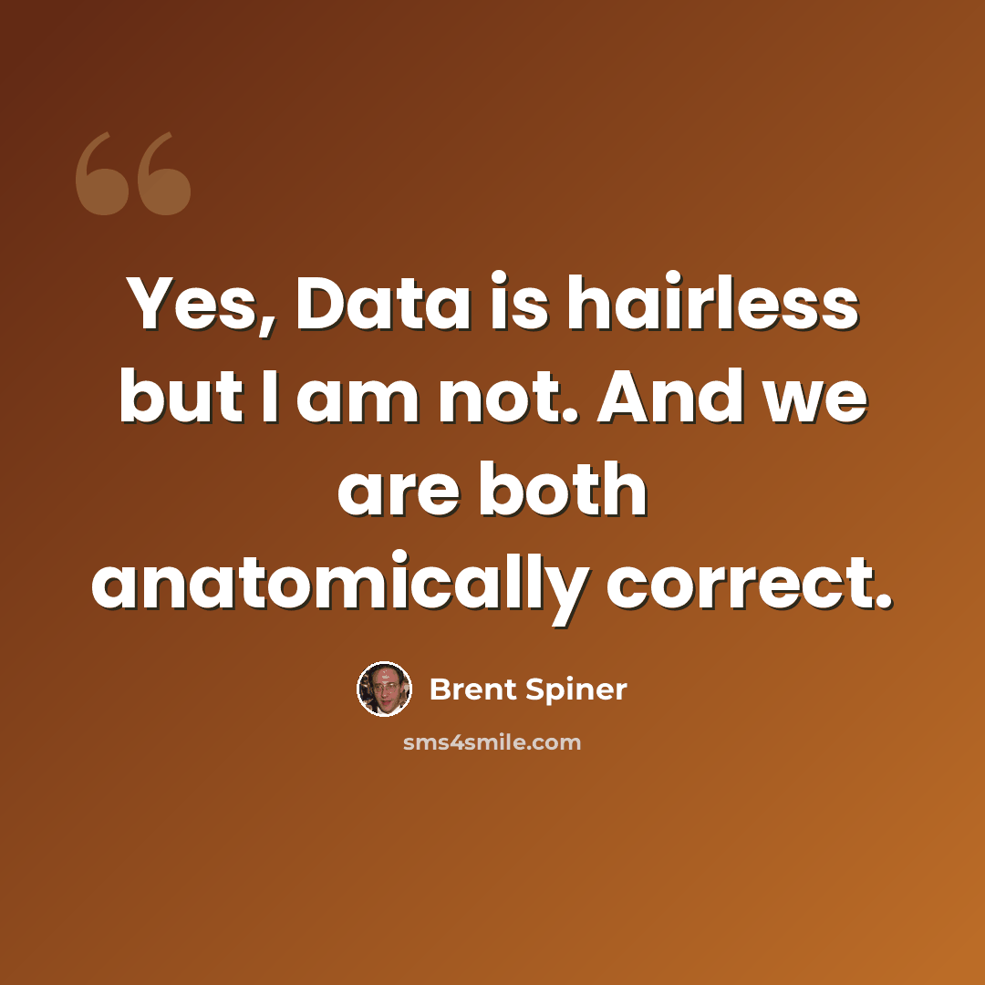 “Yes, Data is hairless but I am not. And we are both anatomically correct.” quote by Brent Spiner