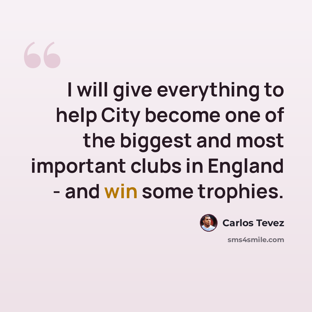 “I will give everything to help City become one of the biggest and most important clubs in England - and win some trophies.” quote by Carlos Tevez