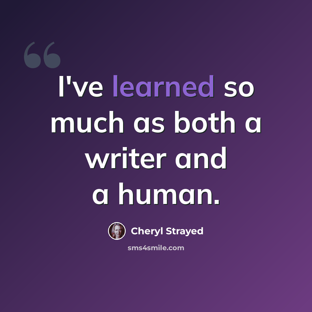 “I've learned so much as both a writer and a human.” quote by Cheryl Strayed