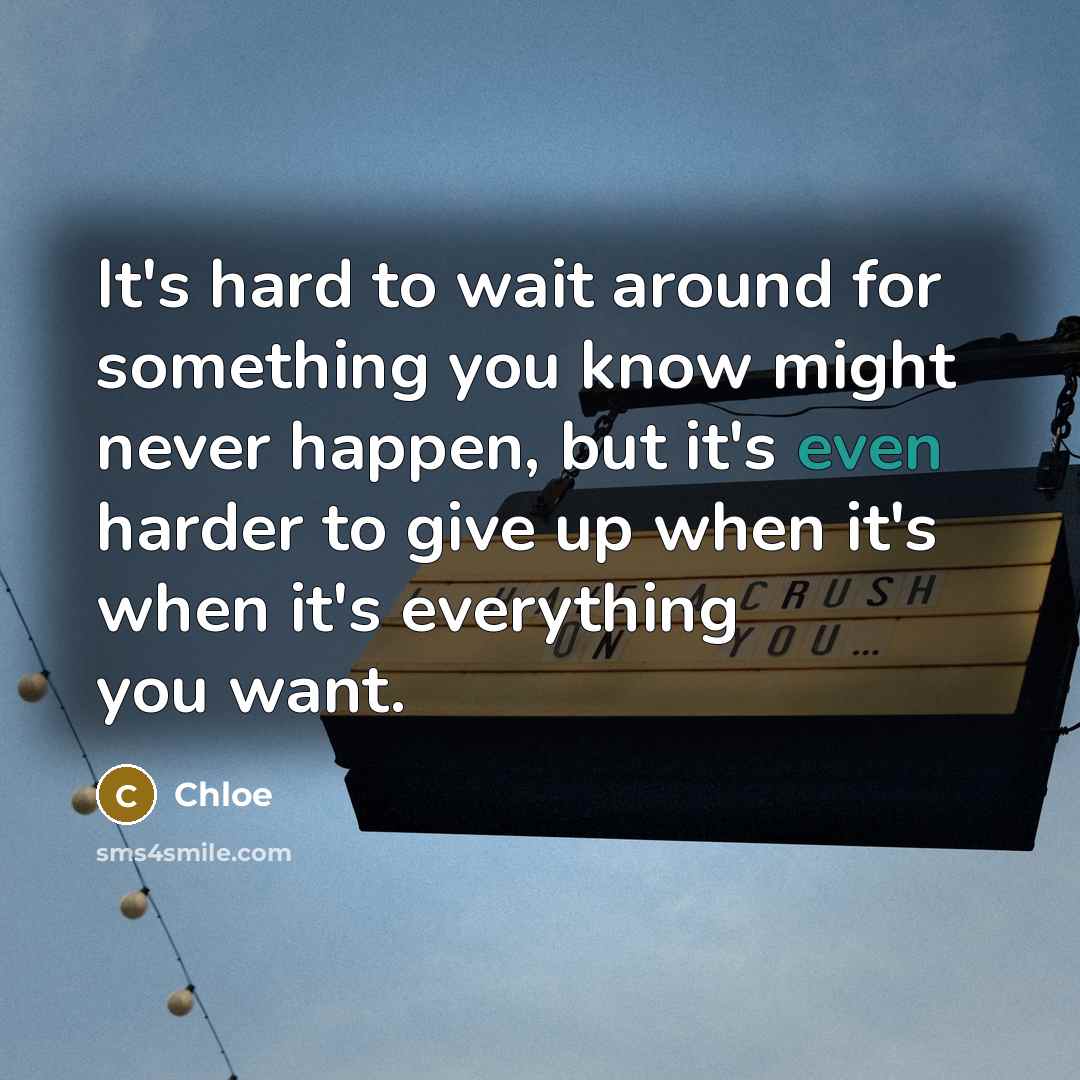 “It's hard to wait around for something you know might never happen, but it's even harder to give up when it's when it's everything you want.” quote by Chloe