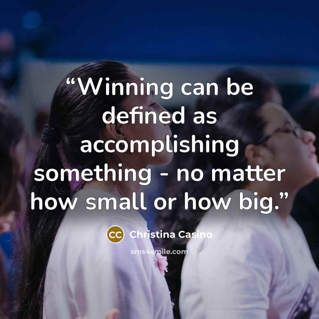 “Winning can be defined as accomplishing something - no matter how small or how big.” quote by Christina Casino