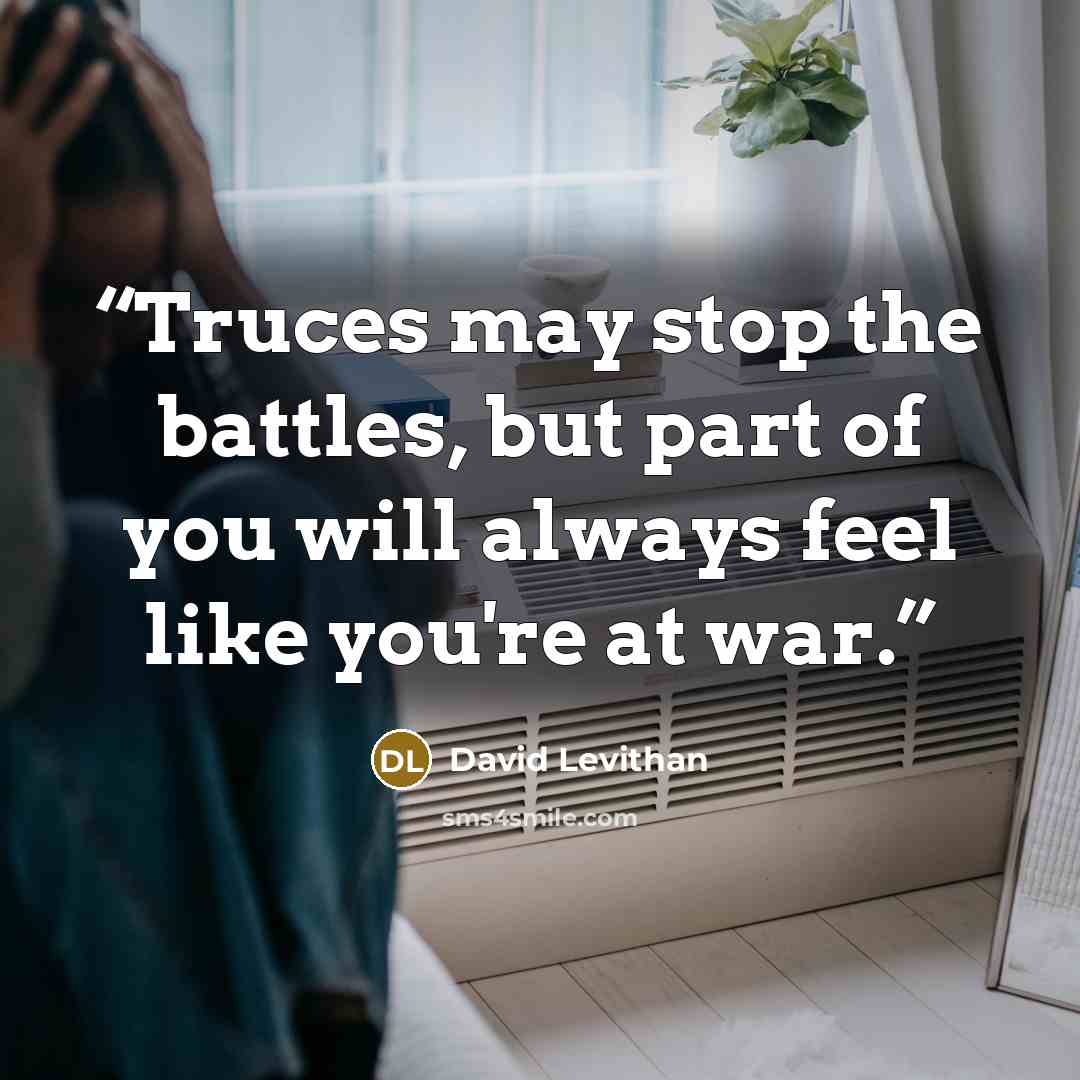 “Truces may stop the battles, but part of you will always feel like you're at war.” quote by David Levithan