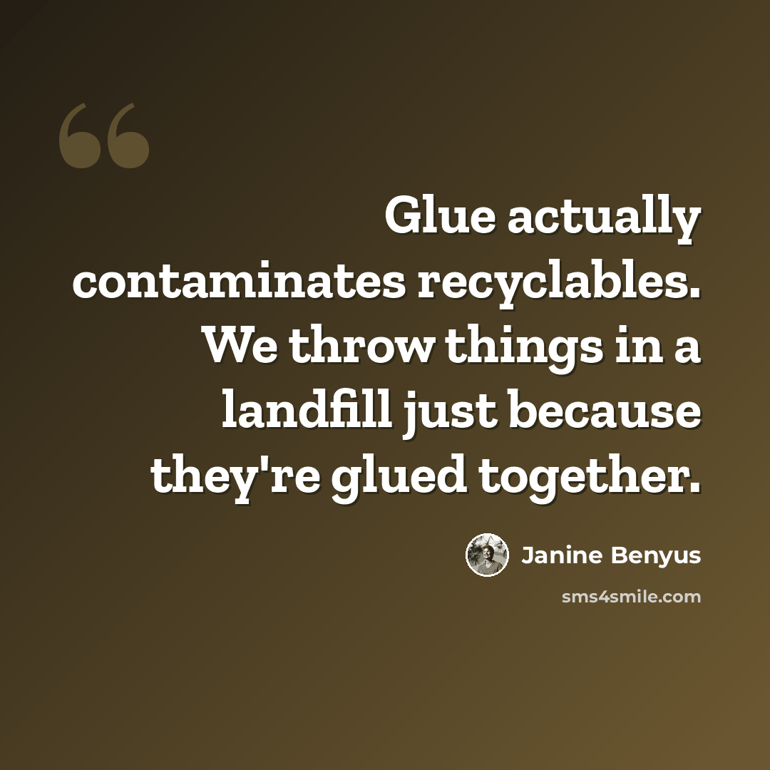 “Glue actually contaminates recyclables. We throw things in a landfill just because they're glued together.” quote by Janine Benyus