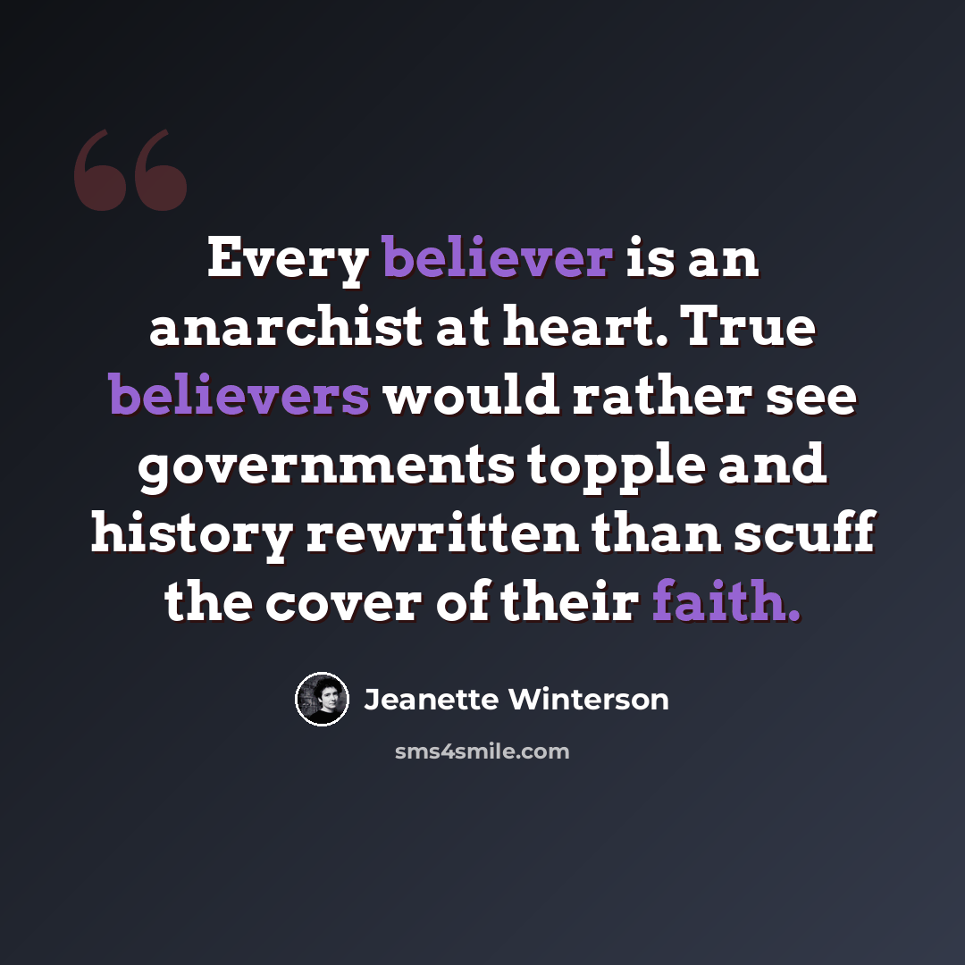 “Every believer is an anarchist at heart. True believers would rather see governments topple and history rewritten than scuff the cover of their faith.” quote by Jeanette Winterson