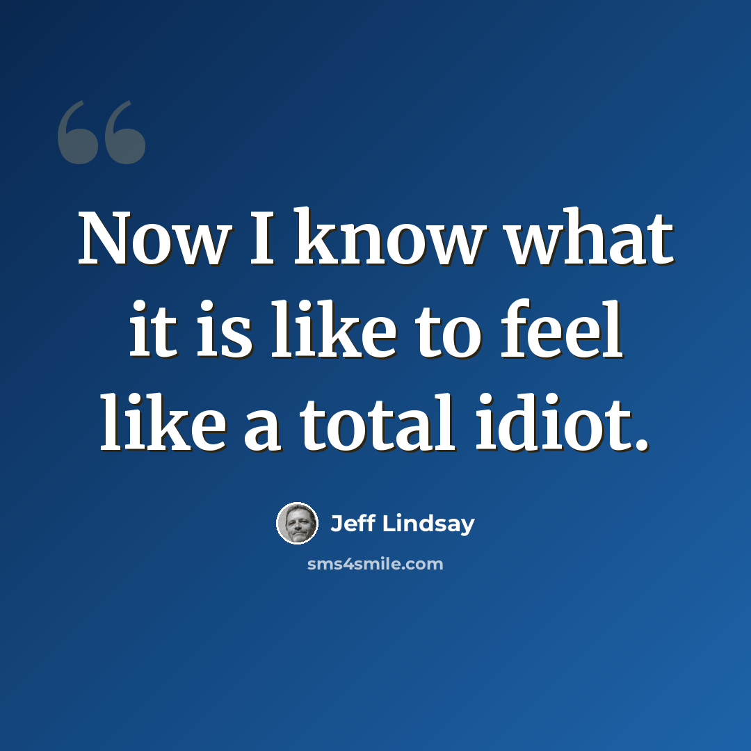“Now I know what it is like to feel like a total idiot.” quote by Jeff Lindsay