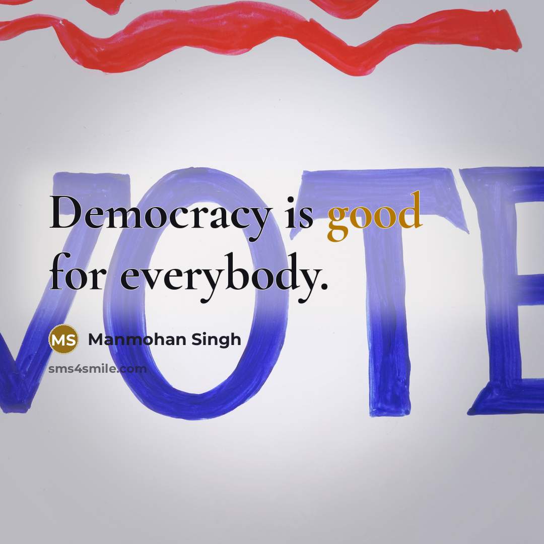 “Democracy is good for everybody.” quote by Manmohan Singh