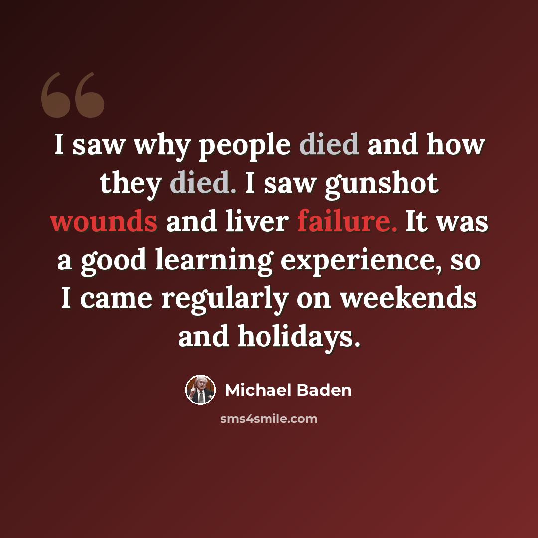 “I saw why people died and how they died. I saw gunshot wounds and liver failure. It was a good learning experience, so I came regularly on weekends and holidays.” quote by Michael Baden