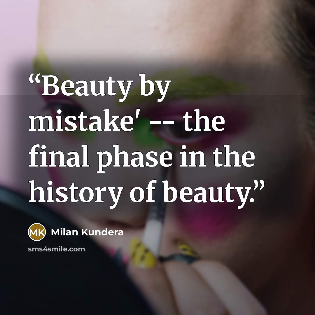 “Beauty by mistake' -- the final phase in the history of beauty.” quote by milan kundera