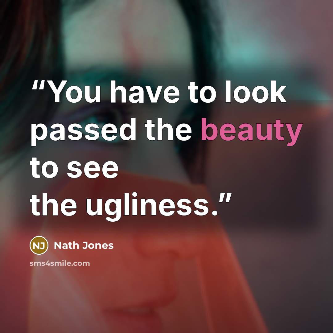 “You have to look passed the beauty to see the ugliness.” quote by Nath Jones