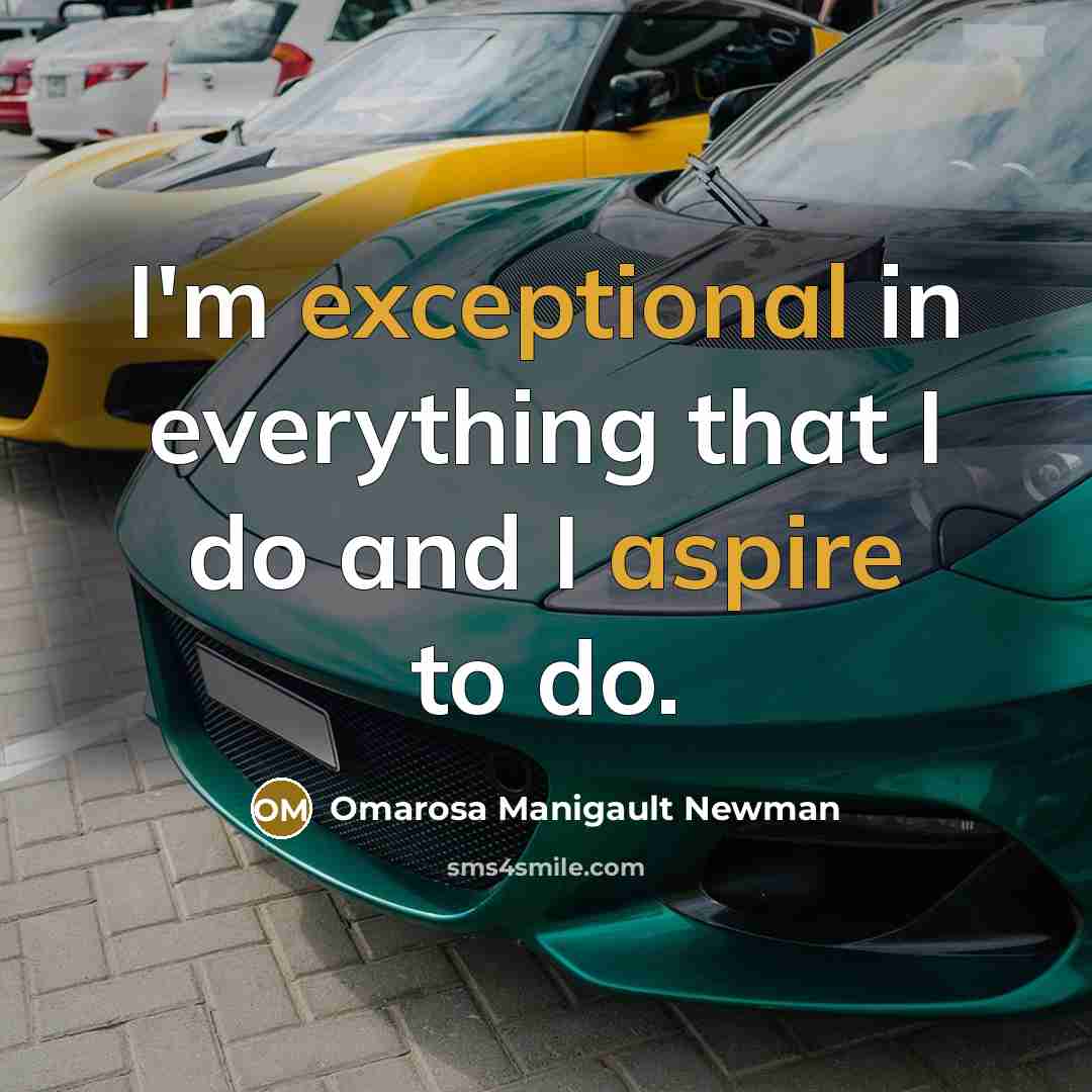 “I'm exceptional in everything that I do and I aspire to do.” quote by Omarosa Manigault Newman