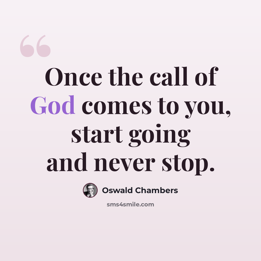 “Once the call of God comes to you, start going and never stop.” quote by Oswald Chambers