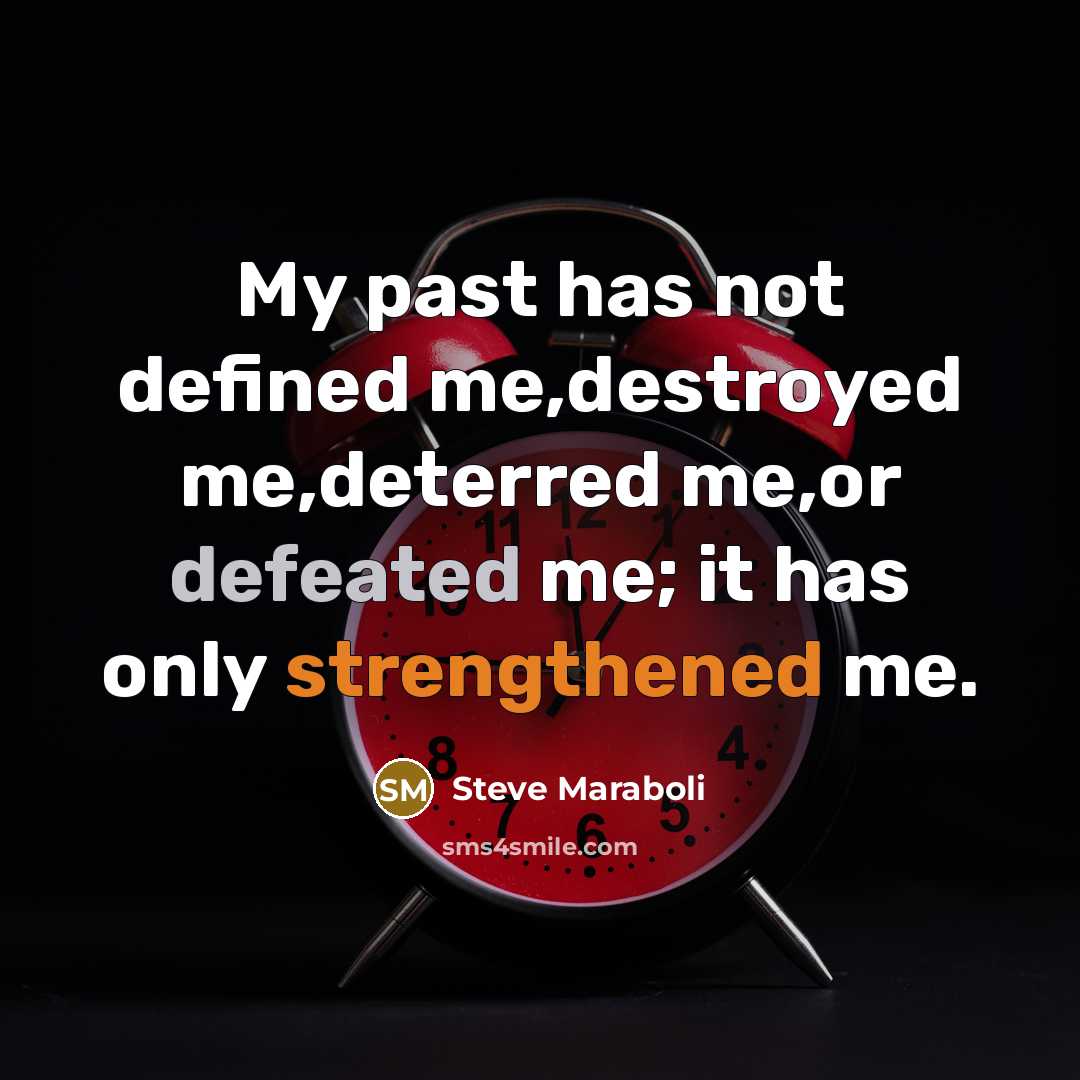 “My past has not defined me,destroyed me,deterred me,or defeated me; it has only strengthened me.” quote by Steve Maraboli