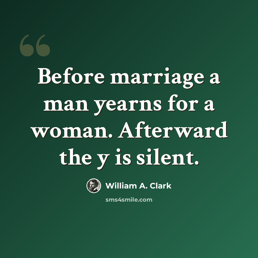 “Before marriage a man yearns for a woman. Afterward the y is silent.” quote by William A. Clark