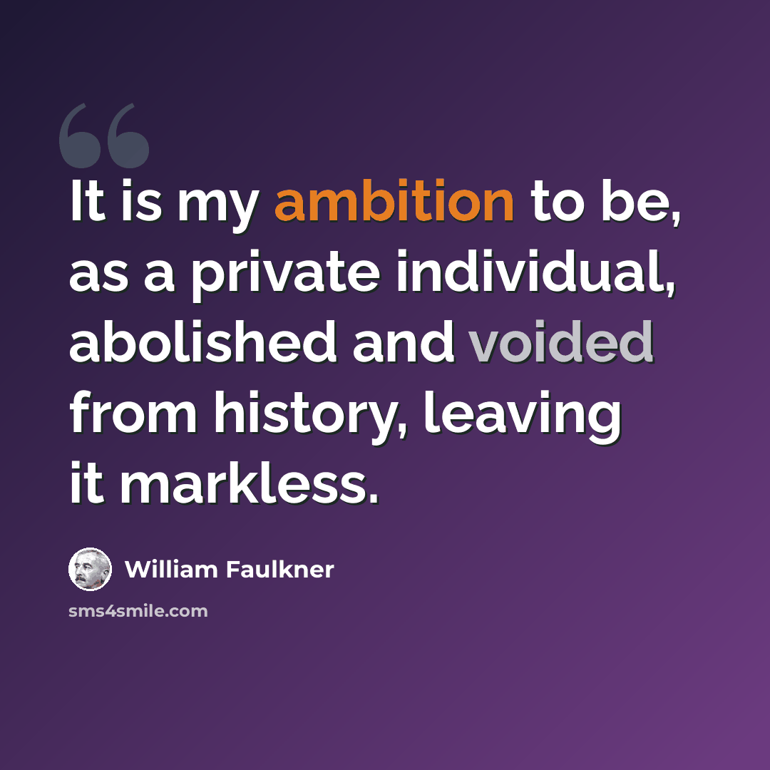 “It is my ambition to be, as a private individual, abolished and voided from history, leaving it markless.” quote by William Faulkner