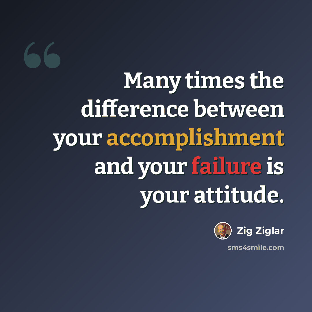 “Many times the difference between your accomplishment and your failure is your attitude.” quote by Zig Ziglar