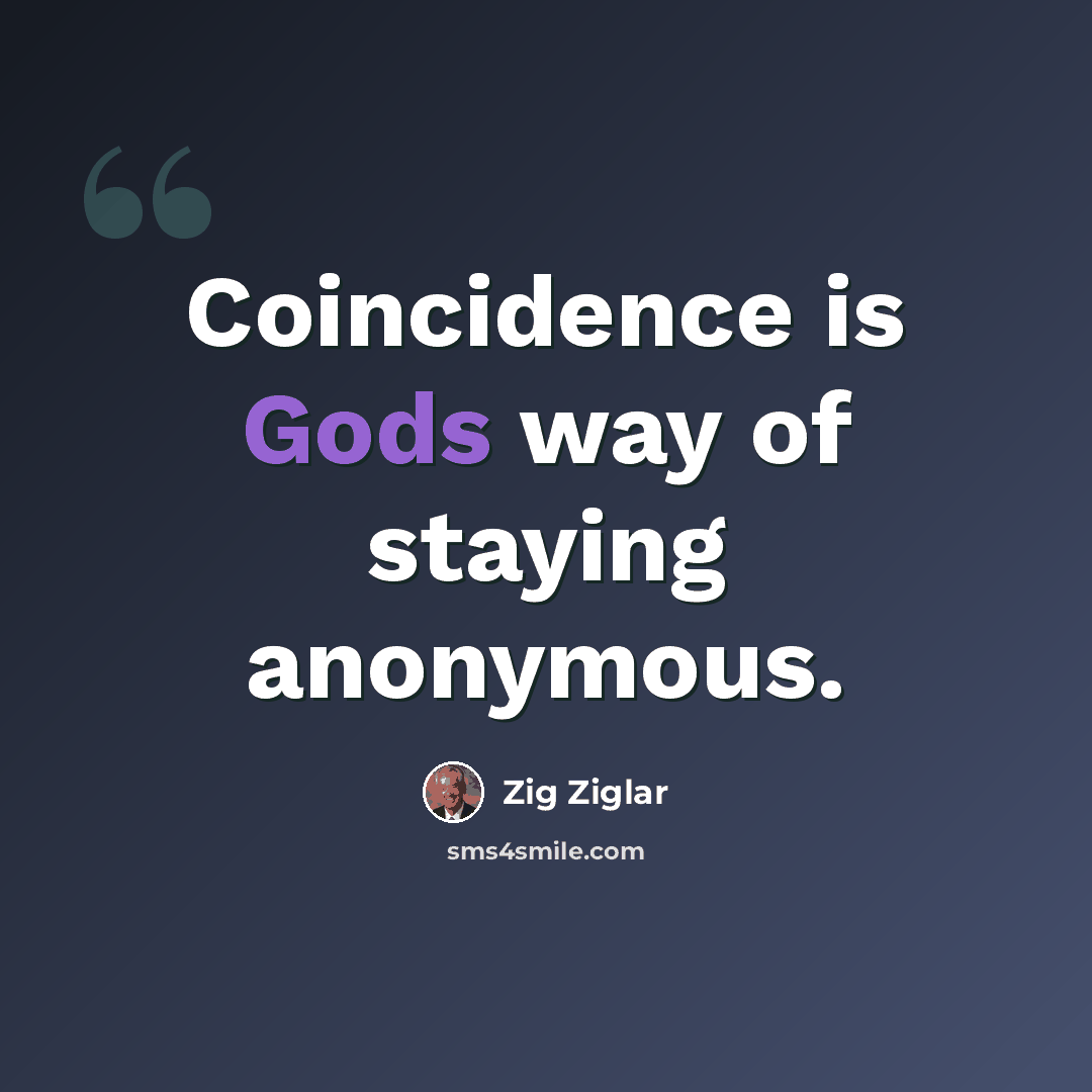 “Coincidence is Gods way of staying anonymous.” quote by Zig Ziglar