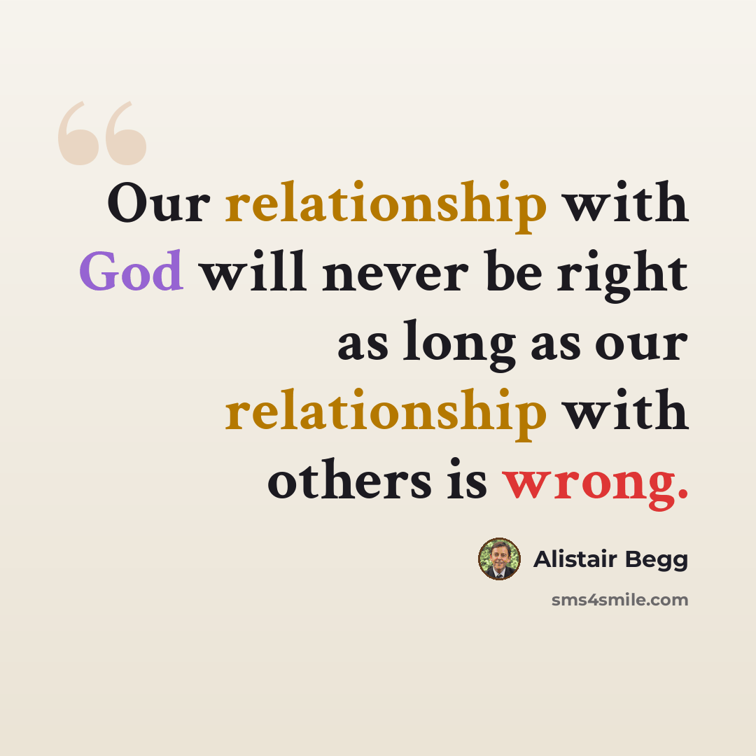 “Our relationship with God will never be right as long as our relationship with others is wrong.” quote by Alistair Begg