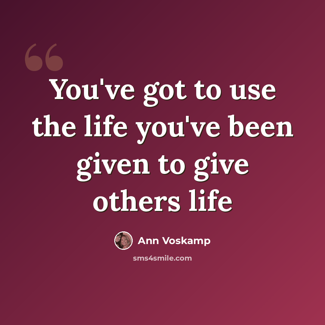 “You've got to use the life you've been given to give others life” quote by Ann Voskamp