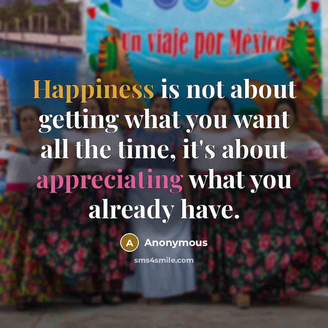 “Happiness is not about getting what you want all the time, it's about appreciating what you already have.” quote by Anonymous