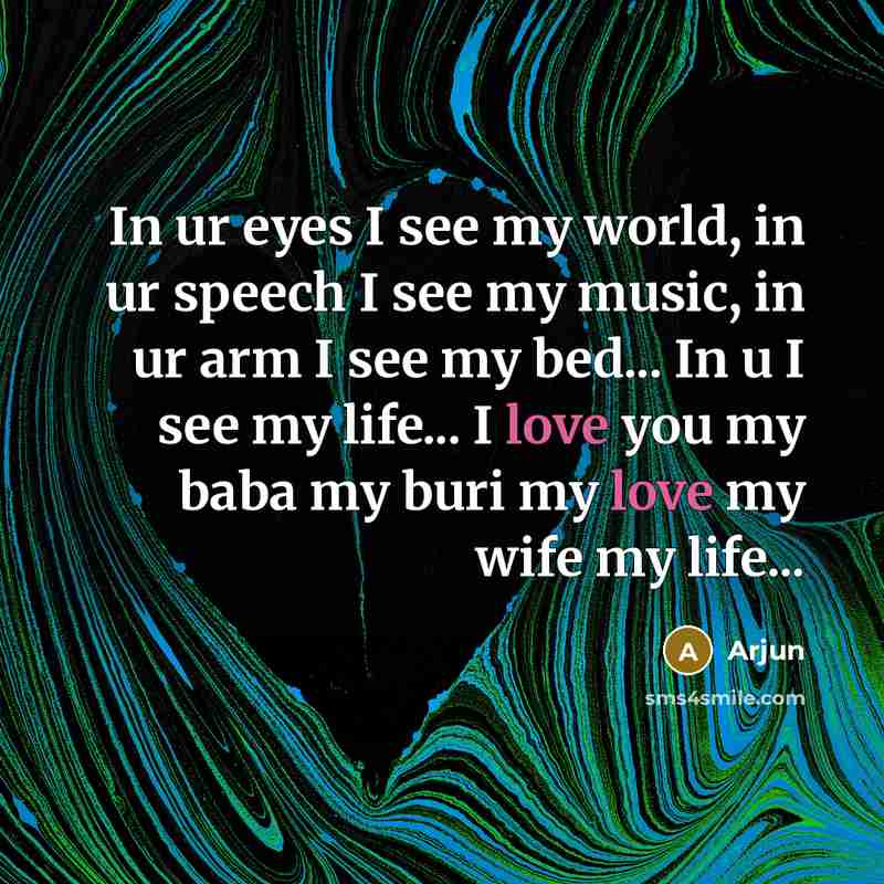 “In ur eyes I see my world, in ur speech I see my music, in ur arm I see my bed... In u I see my life... I love you my baba my buri my love my wife my life...” quote by Arjun