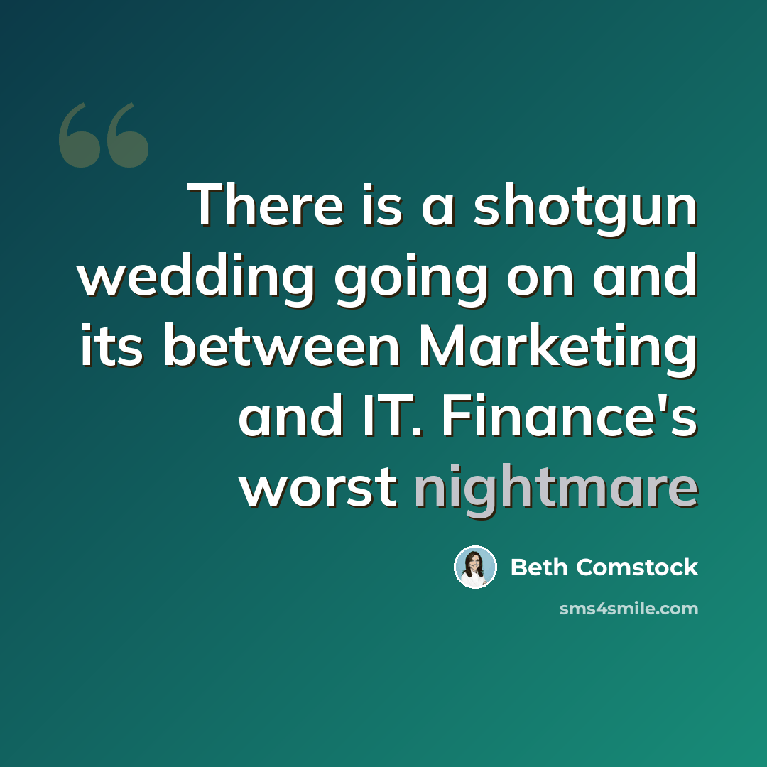 “There is a shotgun wedding going on and its between Marketing and IT. Finance's worst nightmare” quote by Beth Comstock