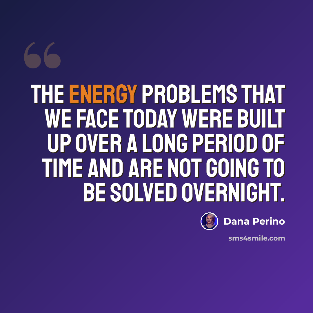 “The energy problems that we face today were built up over a long period of time and are not going to be solved overnight.” quote by Dana Perino