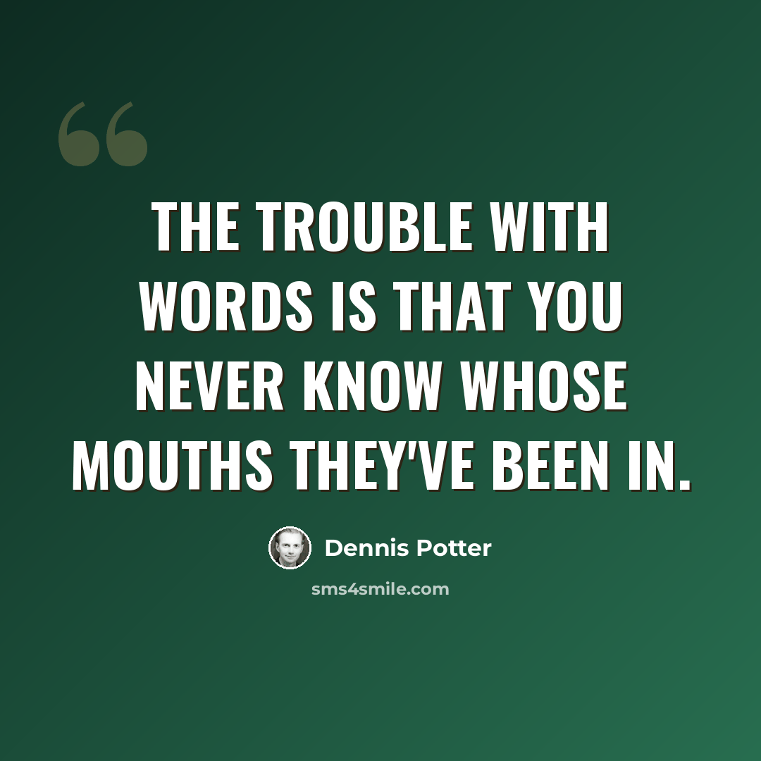 “The trouble with words is that you never know whose mouths they've been in.” quote by Dennis Potter