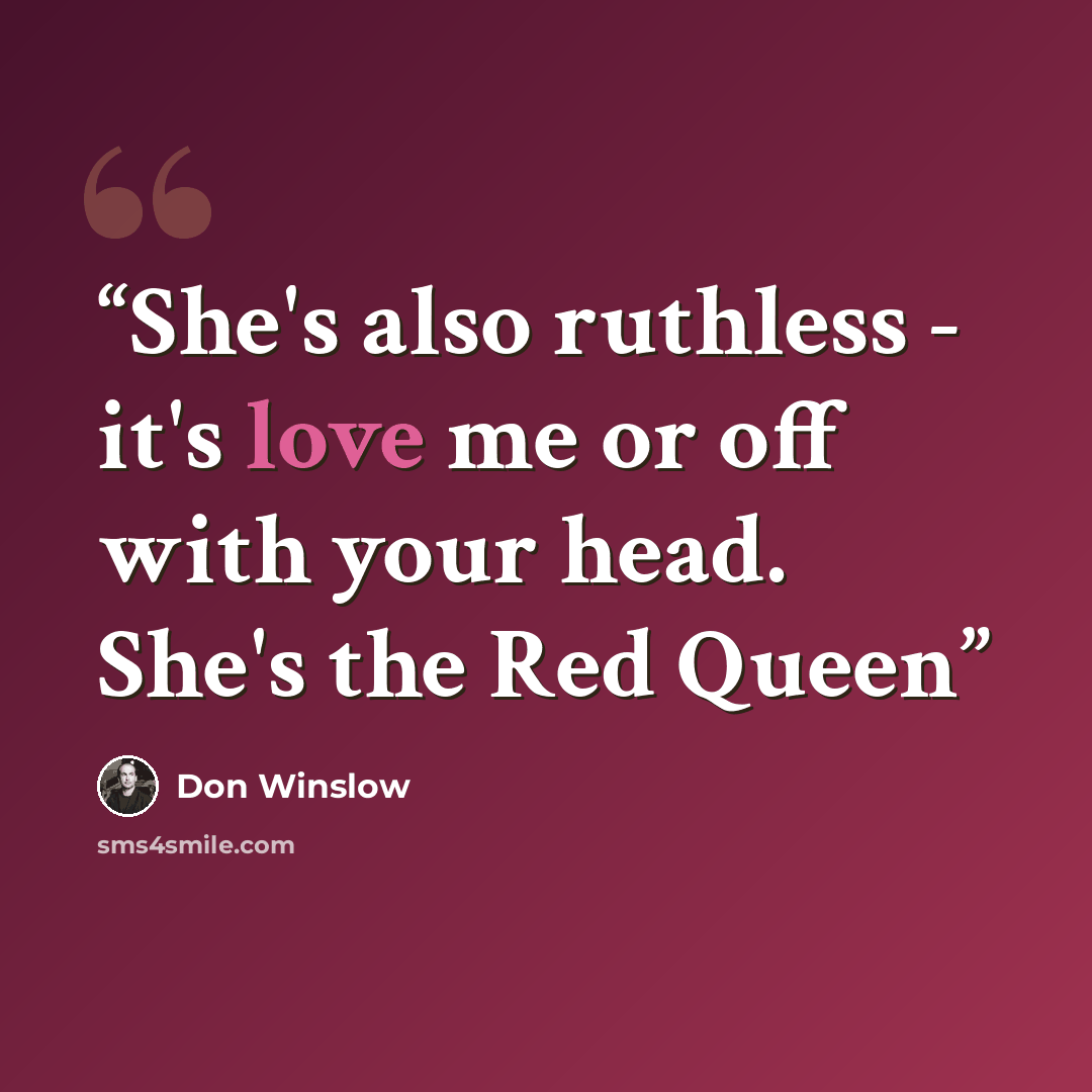 “She's also ruthless - it's love me or off with your head. She's the Red Queen” quote by Don Winslow