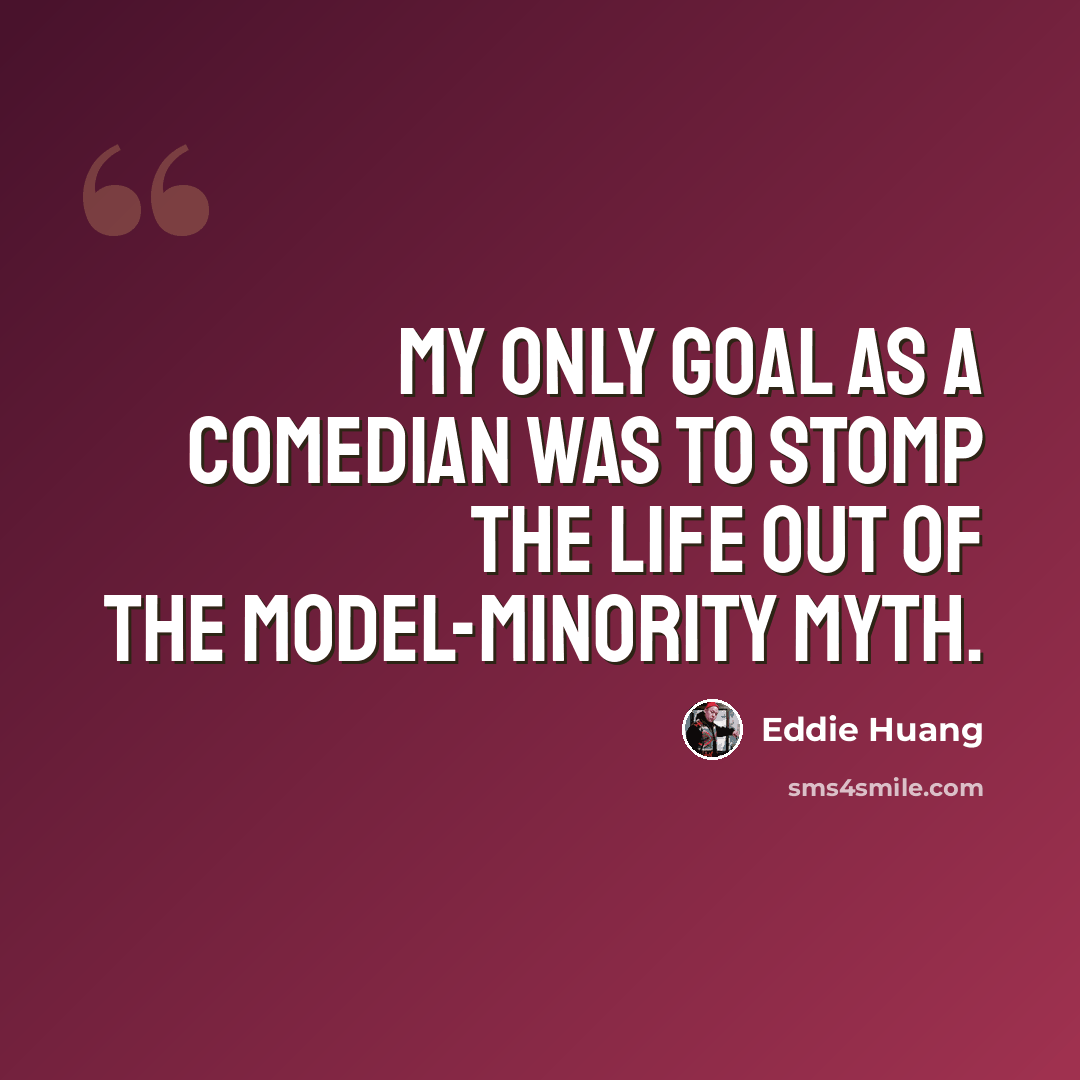 “My only goal as a comedian was to stomp the life out of the model-minority myth.” quote by Eddie Huang