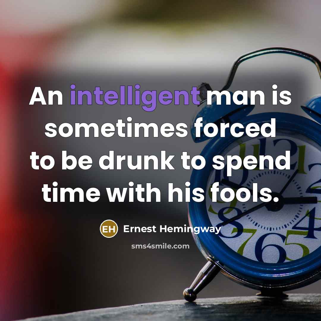 “An intelligent man is sometimes forced to be drunk to spend time with his fools.” quote by Ernest Hemingway
