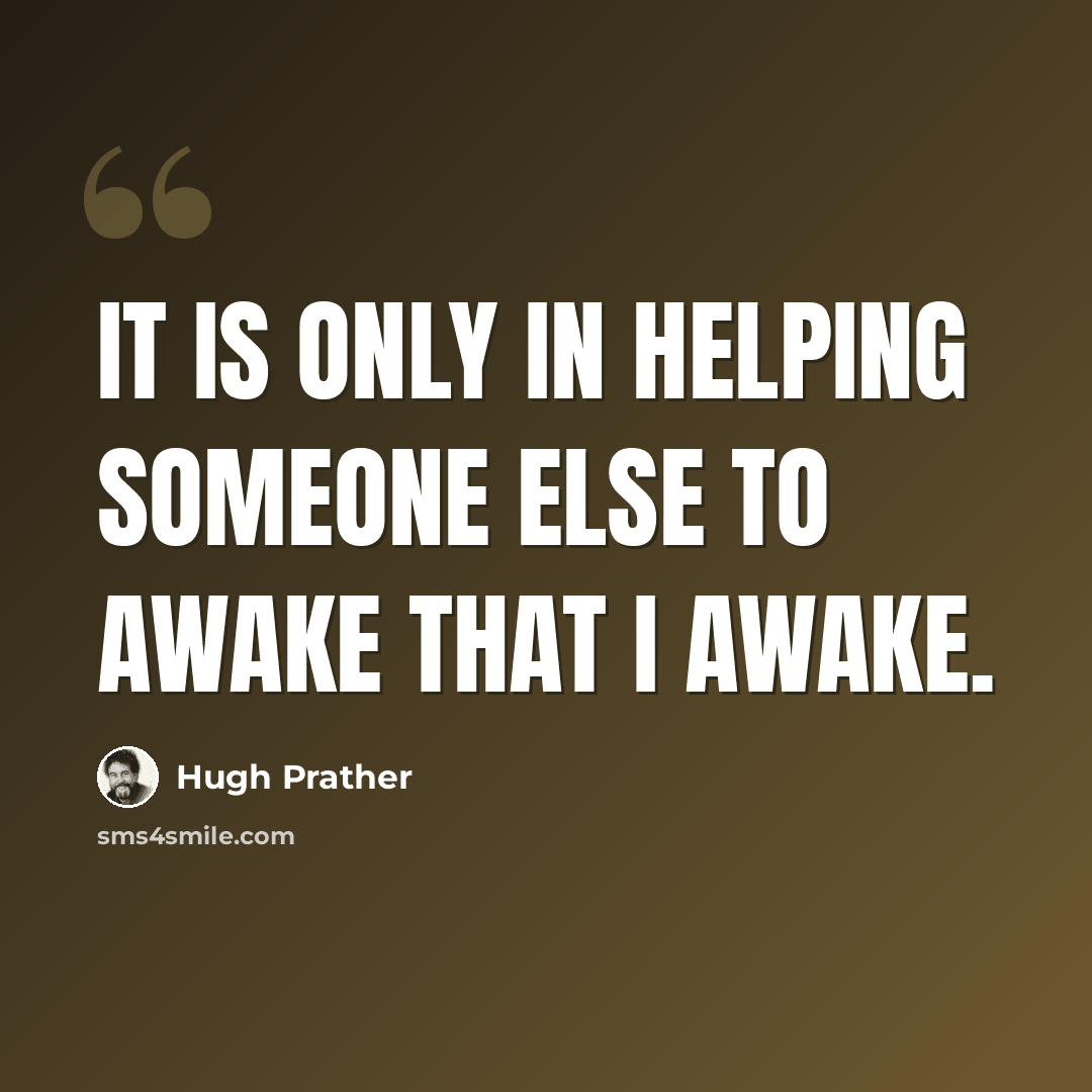 “It is only in helping someone else to awake that I awake.” quote by Hugh Prather