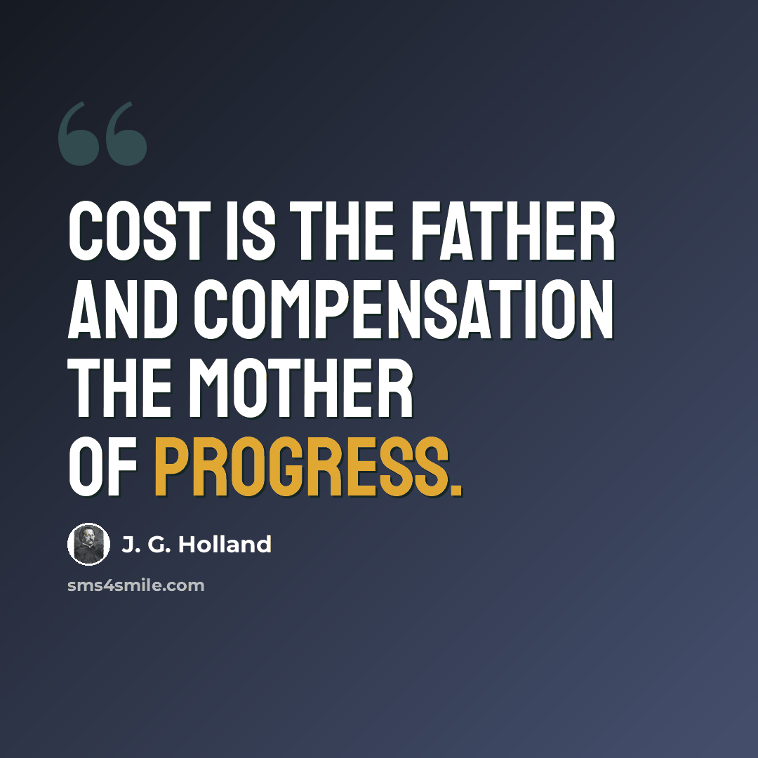 “Cost is the father and compensation the mother of progress.” quote by J. G. Holland