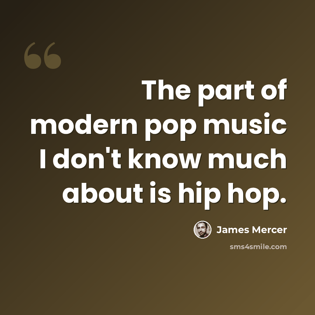 “The part of modern pop music I don't know much about is hip hop.” quote by James Mercer