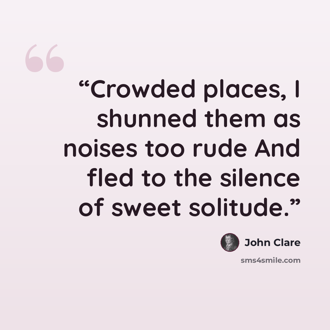 “Crowded places, I shunned them as noises too rude And fled to the silence of sweet solitude.” quote by John Clare