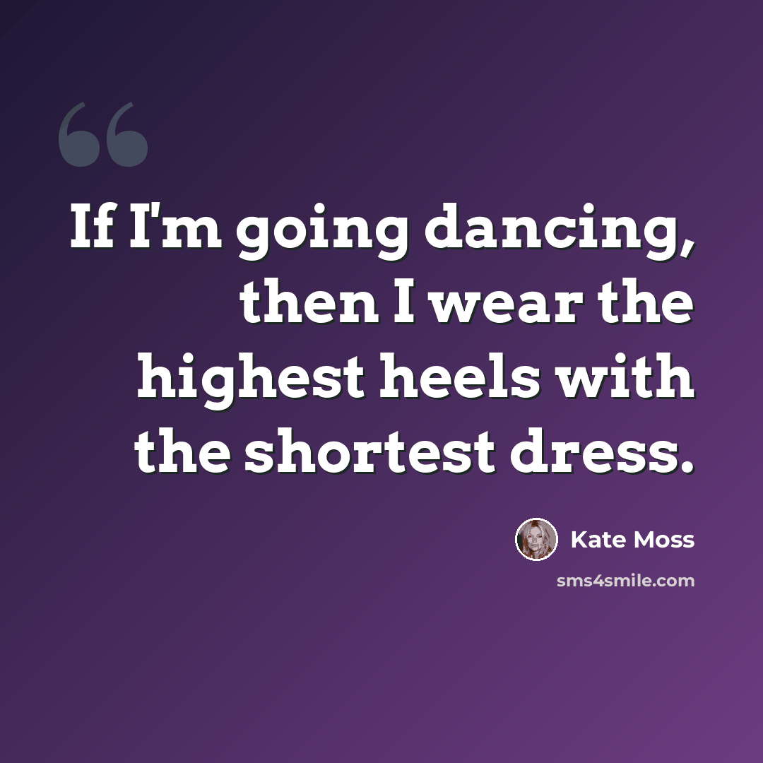 “If I'm going dancing, then I wear the highest heels with the shortest dress.” quote by Kate Moss