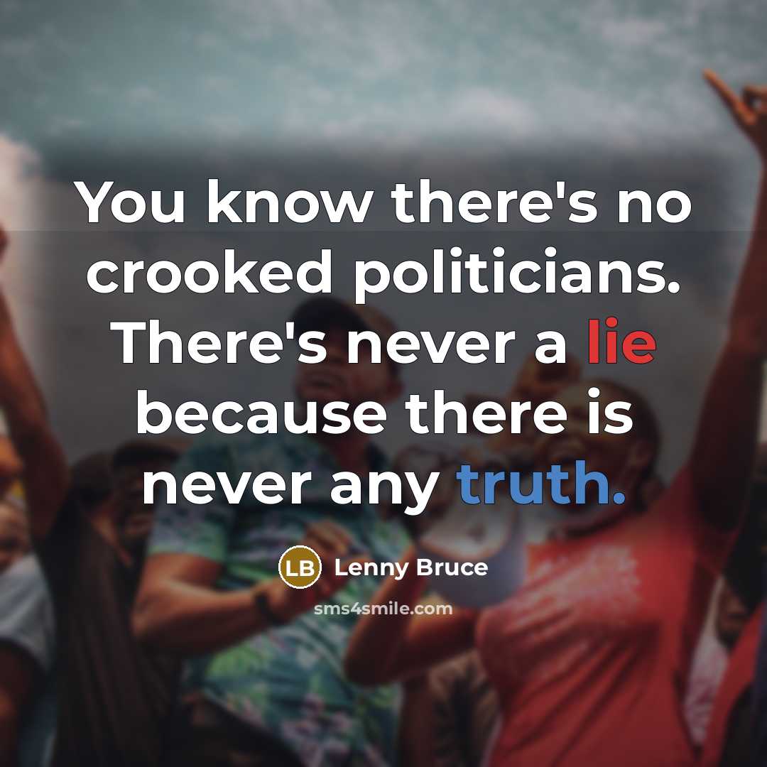 “You know there's no crooked politicians. There's never a lie because there is never any truth.” quote by Lenny Bruce
