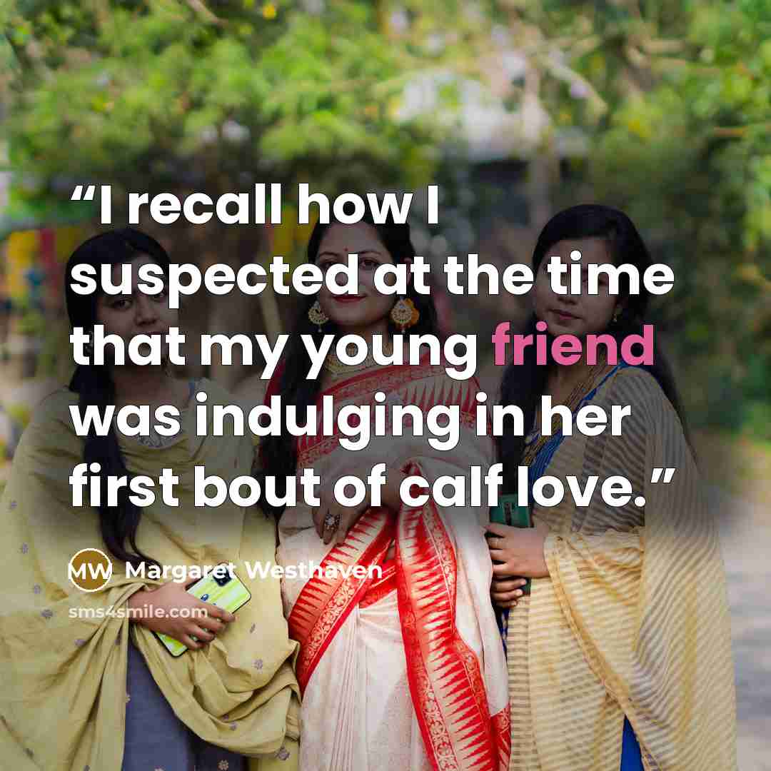 “I recall how I suspected at the time that my young friend was indulging in her first bout of calf love.” quote by Margaret Westhaven