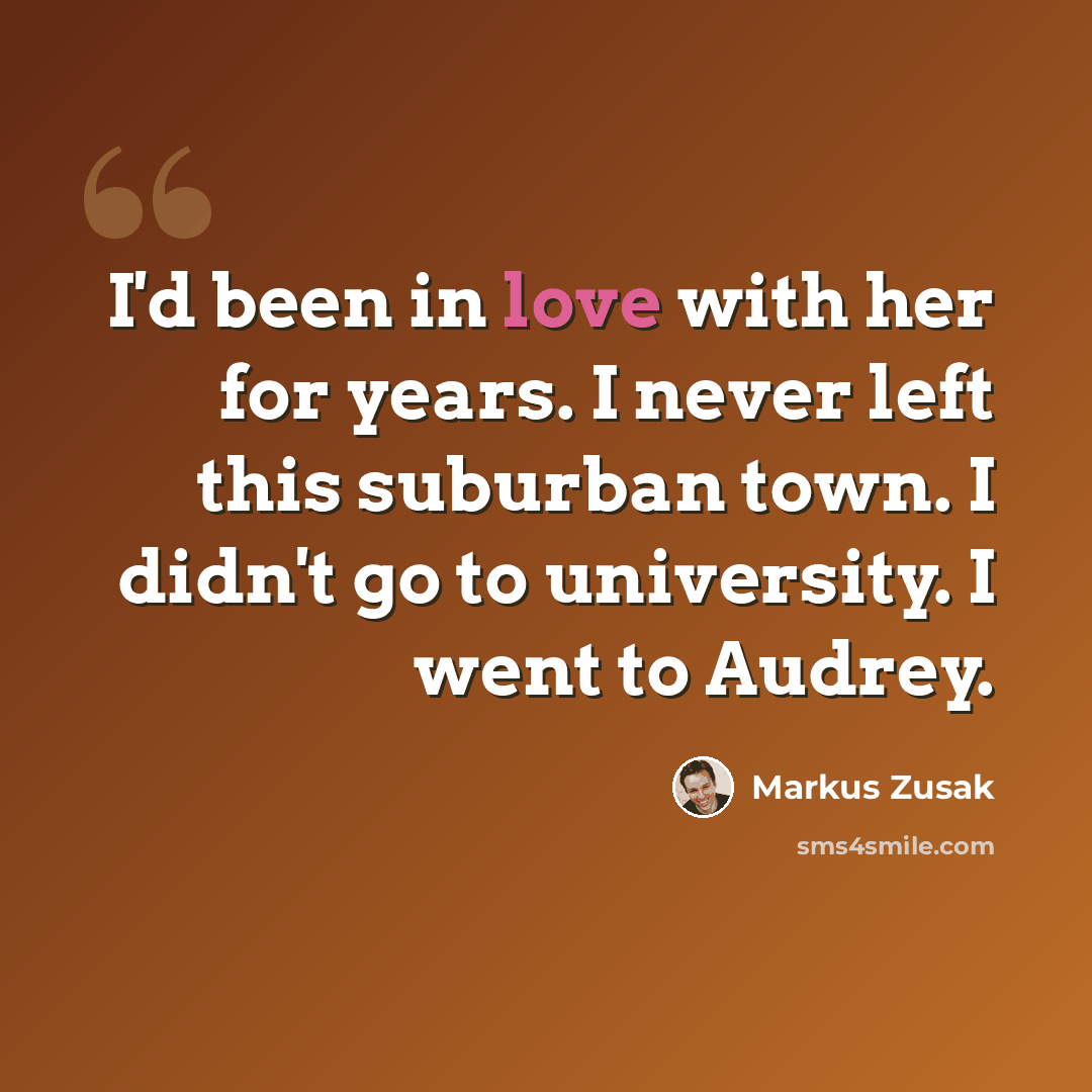 “I'd been in love with her for years. I never left this suburban town. I didn't go to university. I went to Audrey.” quote by Markus Zusak