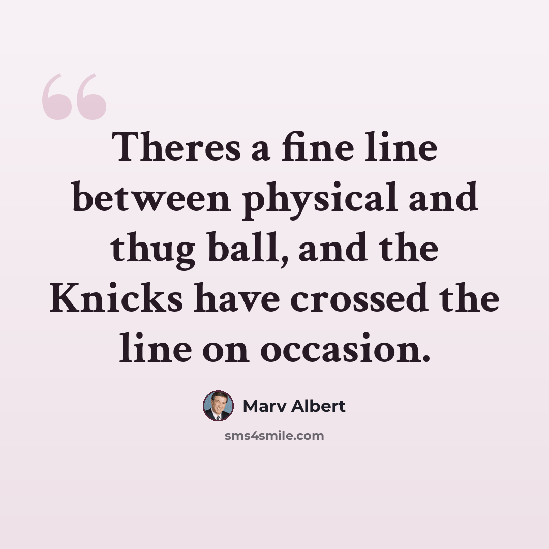“Theres a fine line between physical and thug ball, and the Knicks have crossed the line on occasion.” quote by Marv Albert