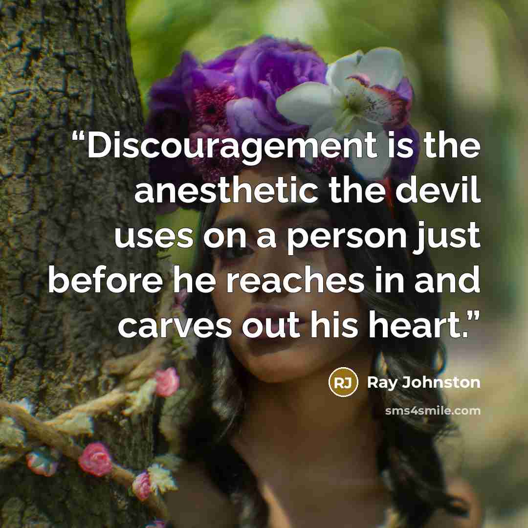 “Discouragement is the anesthetic the devil uses on a person just before he reaches in and carves out his heart.” quote by Ray Johnston