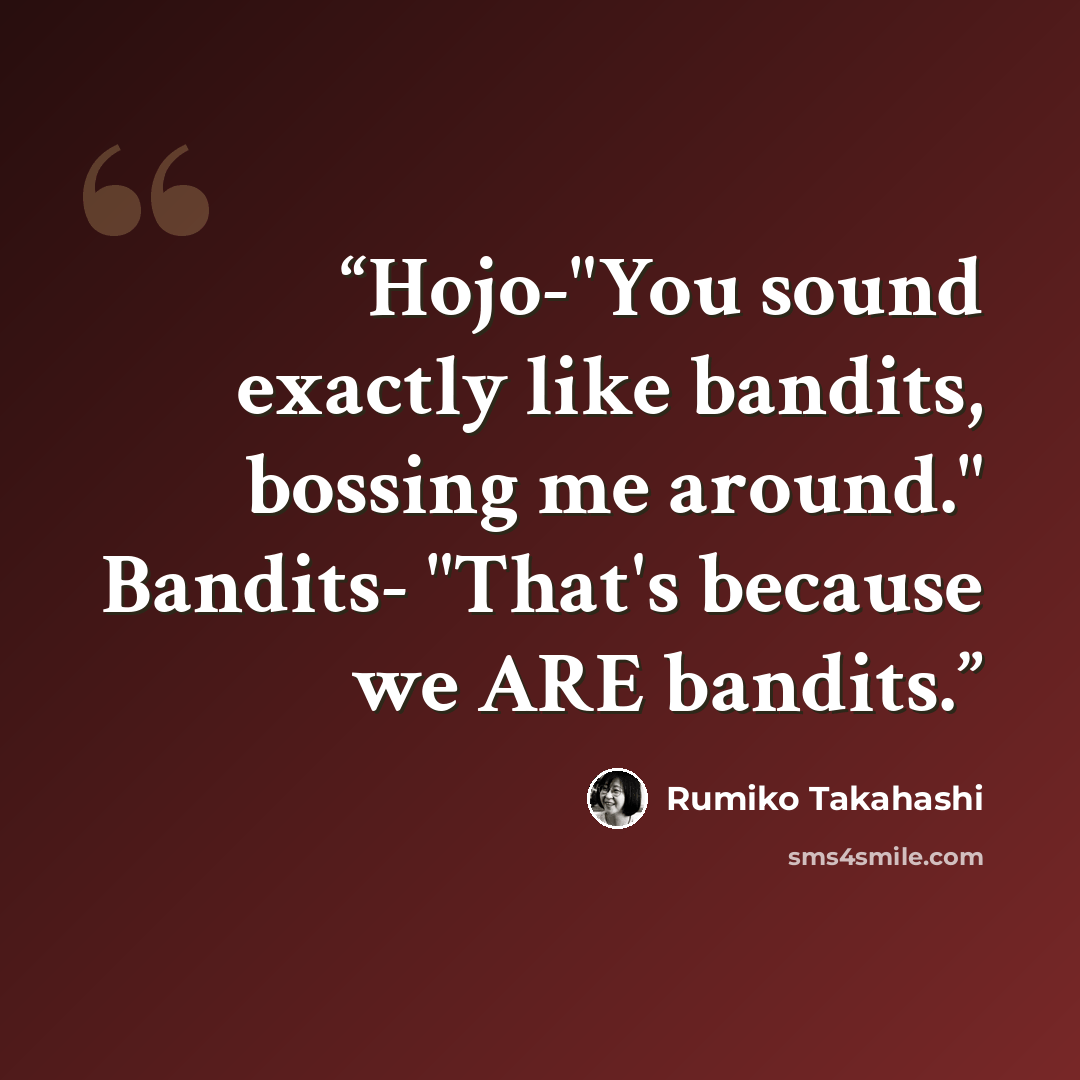 “Hojo-"You sound exactly like bandits, bossing me around." Bandits- "That's because we ARE bandits.” quote by Rumiko Takahashi