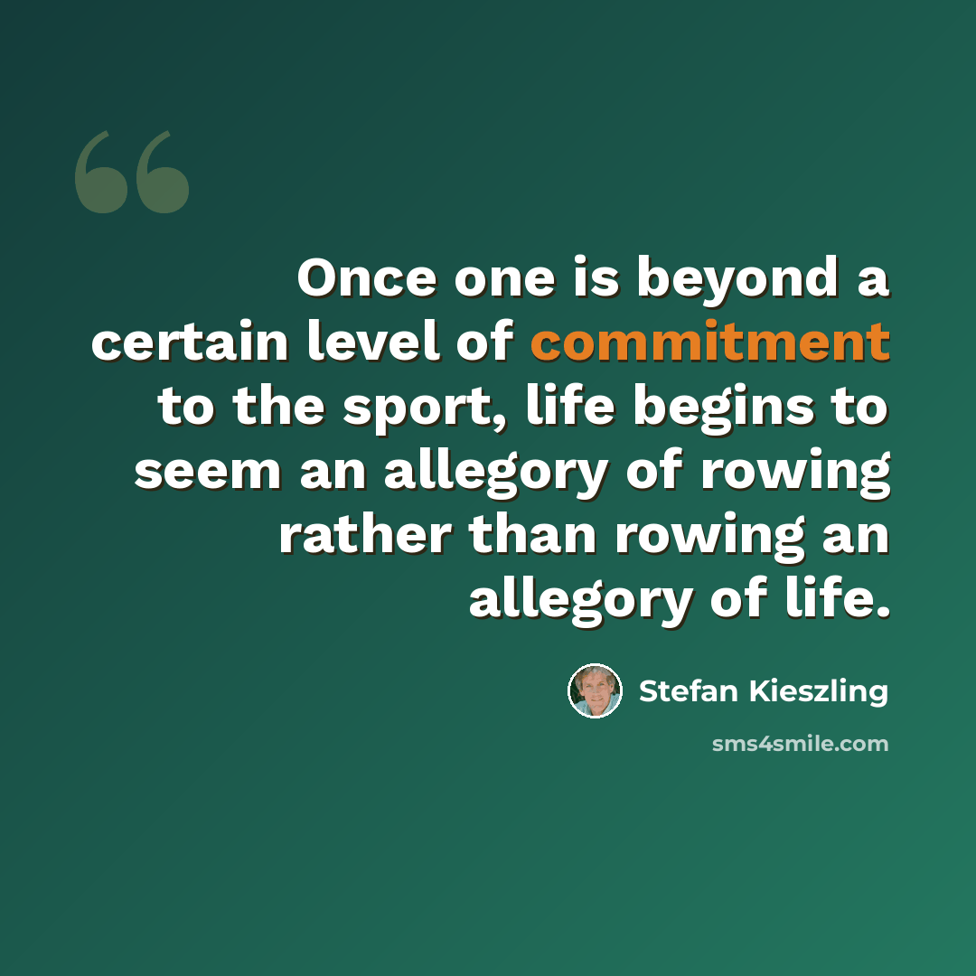 “Once one is beyond a certain level of commitment to the sport, life begins to seem an allegory of rowing rather than rowing an allegory of life.” quote by Stefan Kieszling