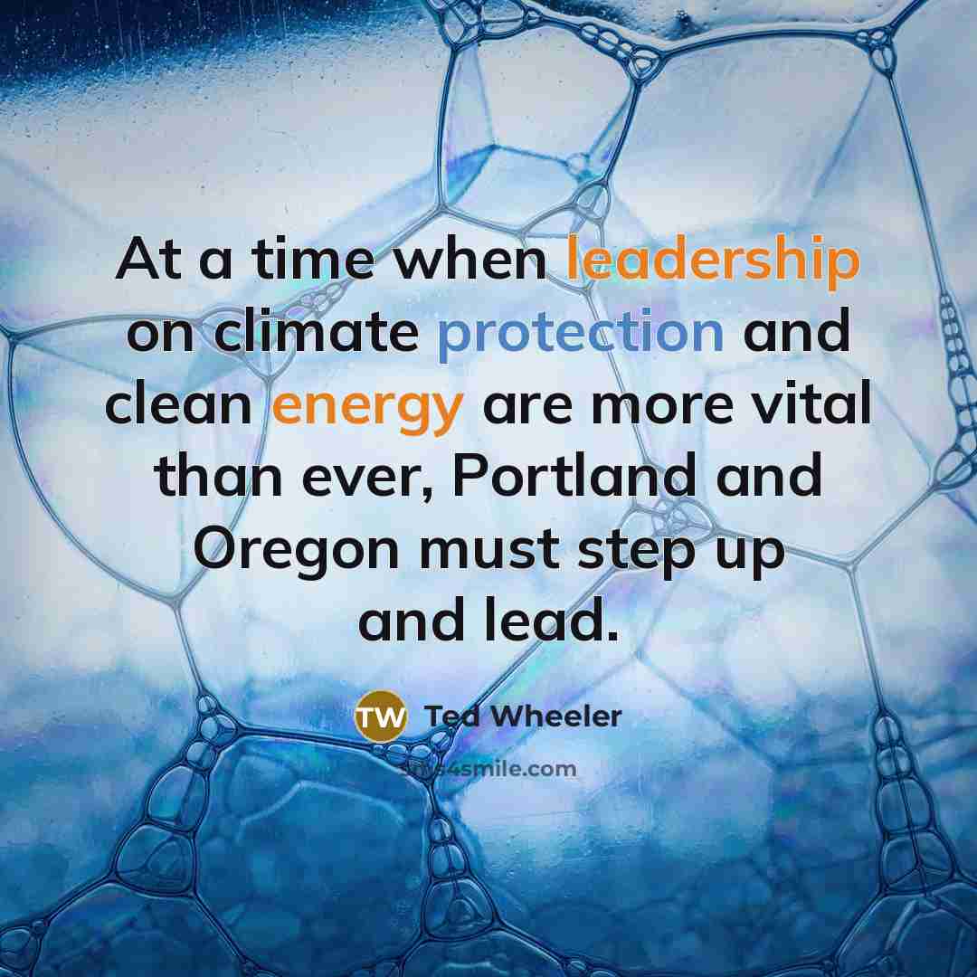 “At a time when leadership on climate protection and clean energy are more vital than ever, Portland and Oregon must step up and lead.” quote by Ted Wheeler