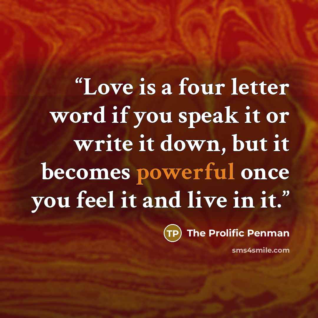 “Love is a four letter word if you speak it or write it down, but it becomes powerful once you feel it and live in it.” quote by the prolific penman