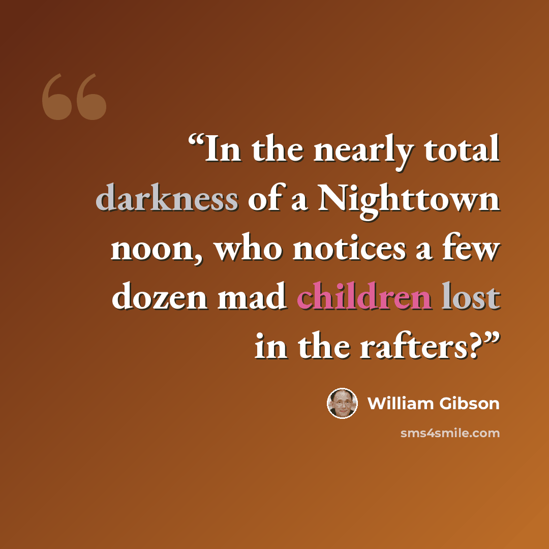 “In the nearly total darkness of a Nighttown noon, who notices a few dozen mad children lost in the rafters?” quote by William Gibson
