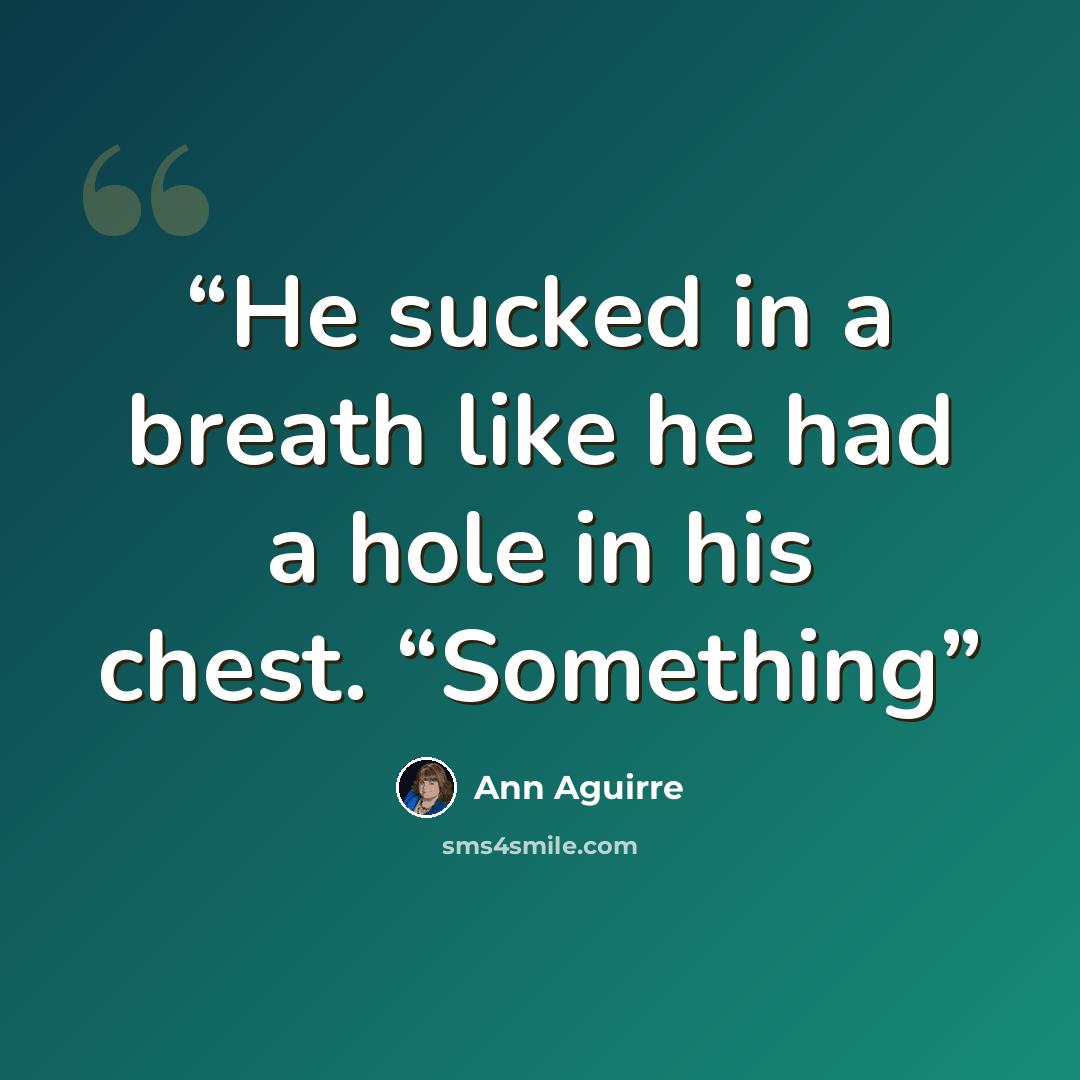 “He sucked in a breath like he had a hole in his chest. “Something” quote by Ann Aguirre