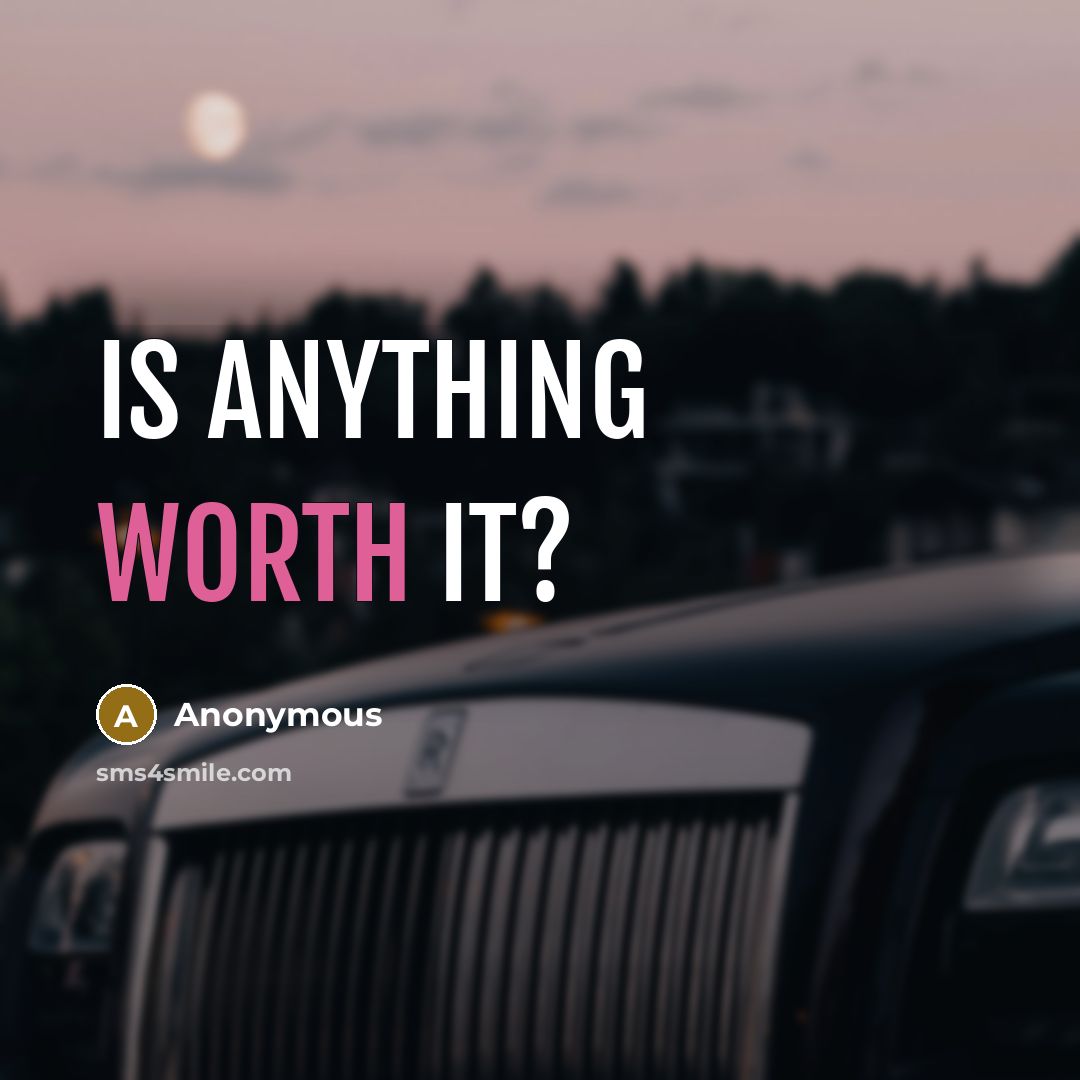 “Is anything worth it?” quote by Anonymous