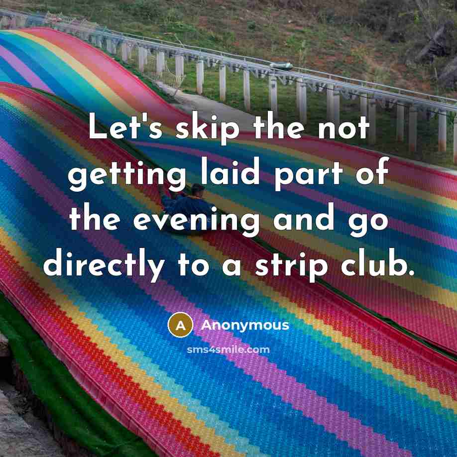 “Let's skip the not getting laid part of the evening and go directly to a strip club.” quote by Anonymous