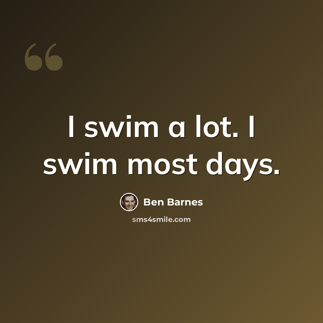 “I swim a lot. I swim most days.” quote by Ben Barnes