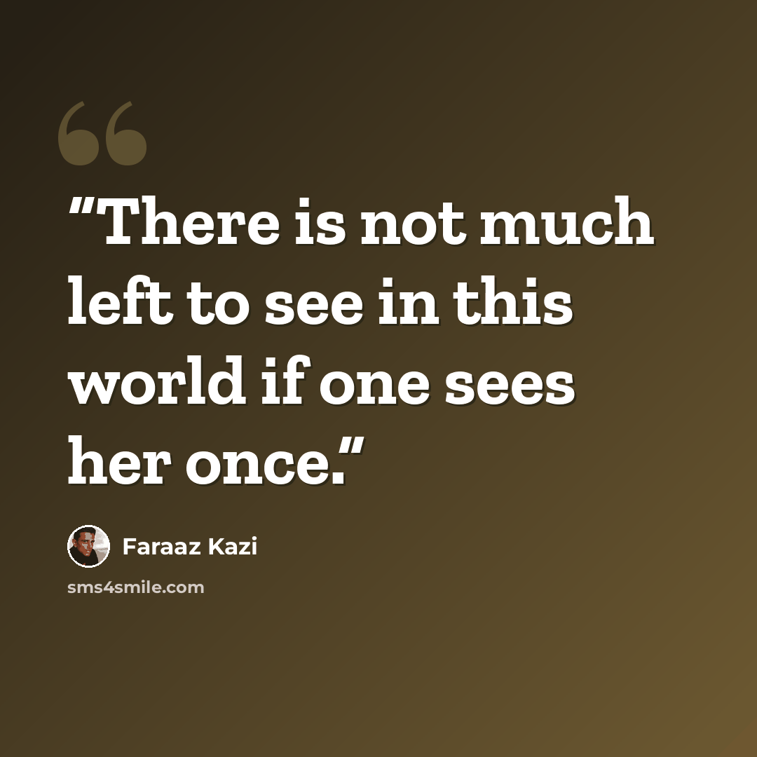 “There is not much left to see in this world if one sees her once.” quote by Faraaz Kazi